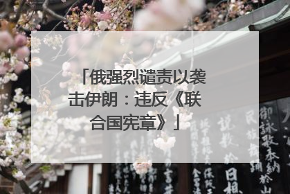 俄强烈谴责以袭击伊朗：违反《联合国宪章》