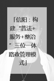 信阳：构建“普法+服务+整治”三位一体路政管理模式