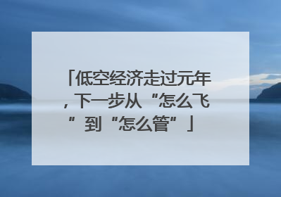 低空经济走过元年，下一步从“怎么飞”到“怎么管”
