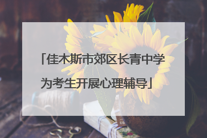 佳木斯市郊区长青中学为考生开展心理辅导