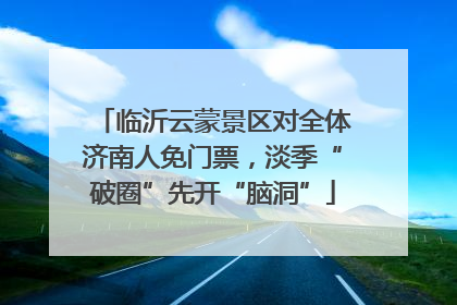 临沂云蒙景区对全体济南人免门票，淡季“破圈”先开“脑洞”
