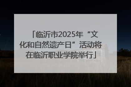 临沂市2025年“文化和自然遗产日”活动将在临沂职业学院举行