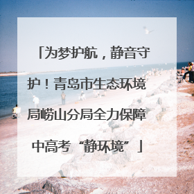 为梦护航，静音守护！青岛市生态环境局崂山分局全力保障中高考“静环境”