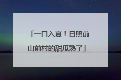 一口入夏！日照前山前村的甜瓜熟了