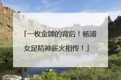 一枚金牌的背后！杨浦女足精神薪火相传！