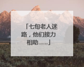 七旬老人迷路，他们接力相助……