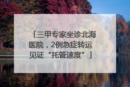 三甲专家坐诊北海医院，2例急症转运见证“托管速度”