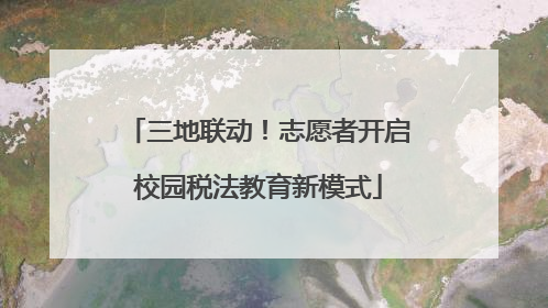 三地联动！志愿者开启校园税法教育新模式