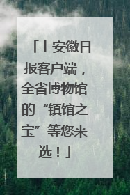上安徽日报客户端，全省博物馆的“镇馆之宝”等您来选！