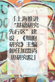 上海推进“基础研究先行区”建设，《细胞研究》主编卸任加盟尚思研究院
