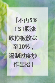 不再5%！ST股涨跌停板放宽至10%，遏制过度炒作出招