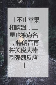 不止苹果和欧盟，三星也被点名，特朗普再挥关税大棒引强烈反应