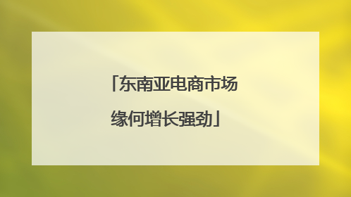 东南亚电商市场缘何增长强劲