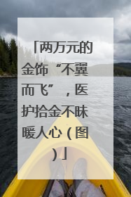 两万元的金饰“不翼而飞”，医护拾金不昧暖人心（图）