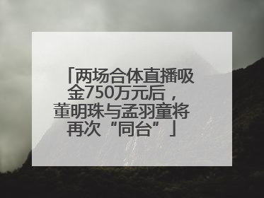 两场合体直播吸金750万元后，董明珠与孟羽童将再次“同台”