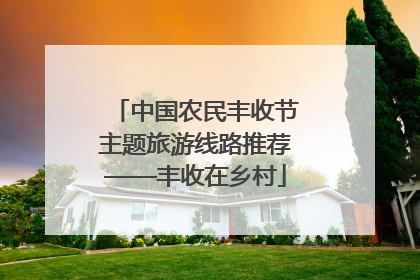 中国农民丰收节主题旅游线路推荐——丰收在乡村