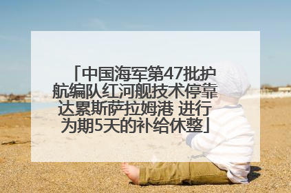 中国海军第47批护航编队红河舰技术停靠达累斯萨拉姆港 进行为期5天的补给休整