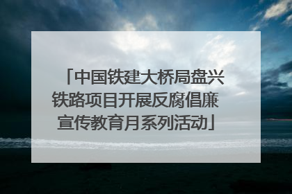 中国铁建大桥局盘兴铁路项目开展反腐倡廉宣传教育月系列活动