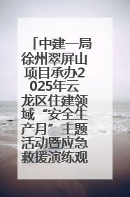 中建一局徐州翠屏山项目承办2025年云龙区住建领域“安全生产月”主题活动暨应急救援演练观摩会