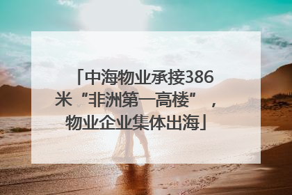 中海物业承接386米“非洲第一高楼”，物业企业集体出海