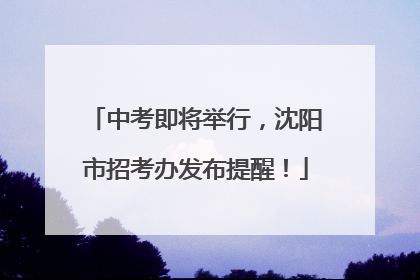 中考即将举行，沈阳市招考办发布提醒！