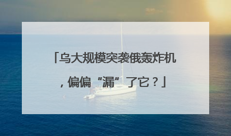 乌大规模突袭俄轰炸机，偏偏“漏”了它？