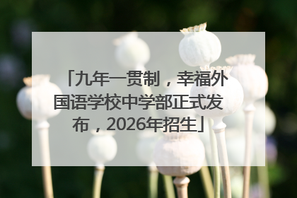 九年一贯制，幸福外国语学校中学部正式发布，2026年招生