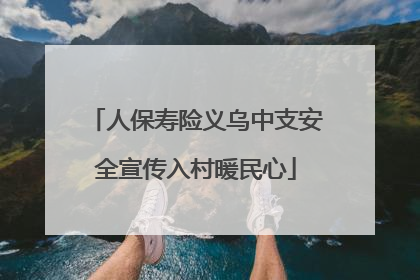 人保寿险义乌中支安全宣传入村暖民心