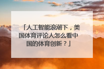 人工智能浪潮下，美国体育评论人怎么看中国的体育创新？