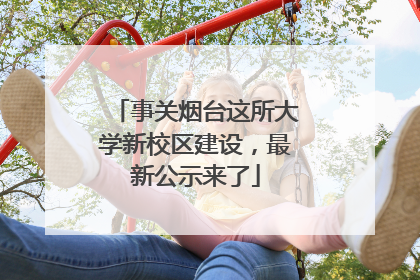 事关烟台这所大学新校区建设，最新公示来了