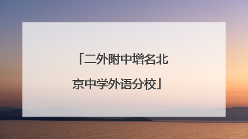 二外附中增名北京中学外语分校