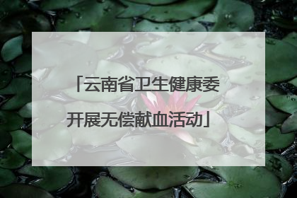 云南省卫生健康委开展无偿献血活动