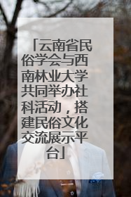 云南省民俗学会与西南林业大学共同举办社科活动，搭建民俗文化交流展示平台
