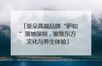 亚朵高端品牌“萨和”落地深圳，聚焦东方文化与养生体验
