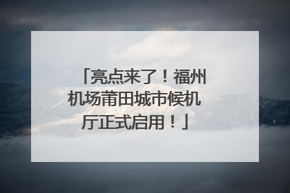 亮点来了！福州机场莆田城市候机厅正式启用！