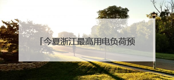 今夏浙江最高用电负荷预计将达1.33亿千瓦