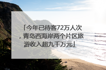 今年已待客72万人次，青岛西海岸两个片区旅游收入超九千万元