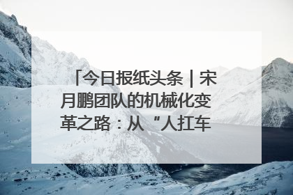 今日报纸头条｜宋月鹏团队的机械化变革之路：从“人扛车拉”到智慧果园