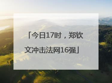 今日17时，郑钦文冲击法网16强