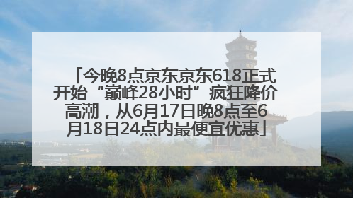 今晚8点京东京东618正式开始“巅峰28小时”疯狂降价高潮，从6月17日晚8点至6月18日24点内最便宜优惠