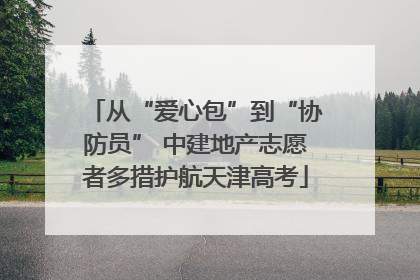 从“爱心包”到“协防员” 中建地产志愿者多措护航天津高考