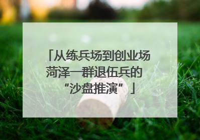 从练兵场到创业场 菏泽一群退伍兵的“沙盘推演”