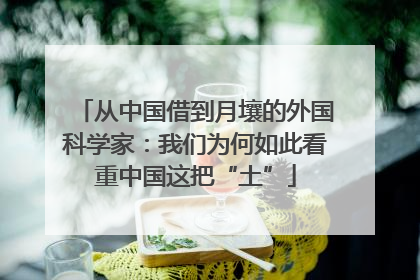 从中国借到月壤的外国科学家：我们为何如此看重中国这把“土”
