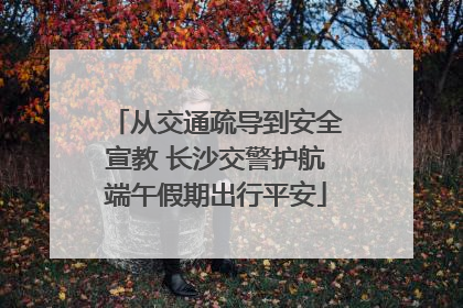 从交通疏导到安全宣教 长沙交警护航端午假期出行平安
