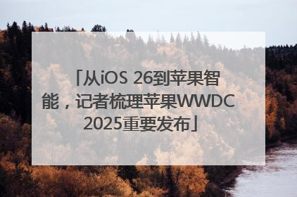 从iOS 26到苹果智能，记者梳理苹果WWDC 2025重要发布