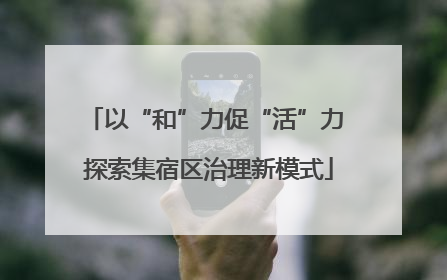 以“和”力促“活”力 探索集宿区治理新模式