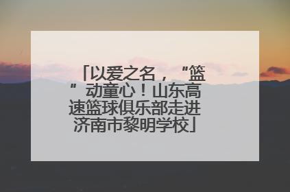 以爱之名，“篮”动童心！山东高速篮球俱乐部走进济南市黎明学校