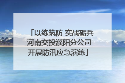 以练筑防 实战砺兵 河南交投濮阳分公司开展防汛应急演练