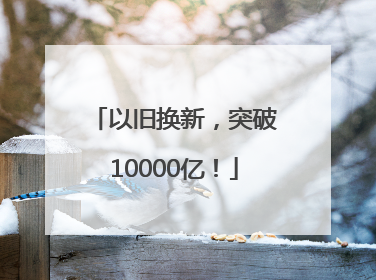 以旧换新，突破10000亿！