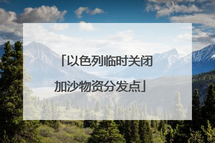 以色列临时关闭加沙物资分发点